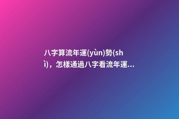 八字算流年運(yùn)勢(shì)，怎樣通過八字看流年運(yùn)勢(shì).pdf 八字算流年運(yùn)勢(shì)-第1張-觀點(diǎn)-玄機(jī)派